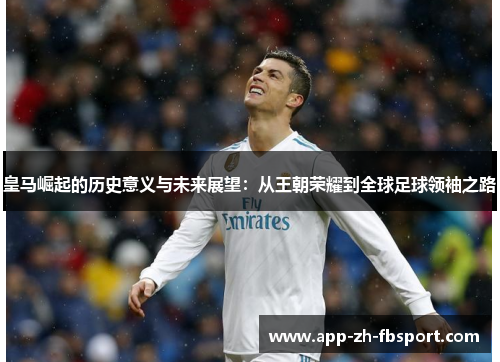 皇马崛起的历史意义与未来展望：从王朝荣耀到全球足球领袖之路