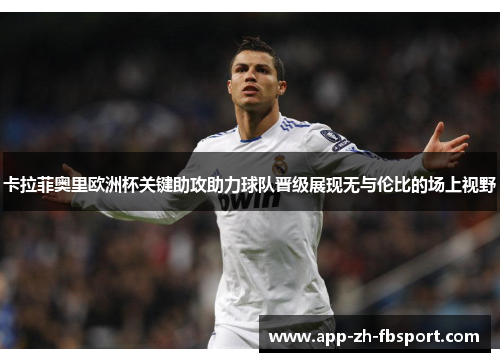 卡拉菲奥里欧洲杯关键助攻助力球队晋级展现无与伦比的场上视野