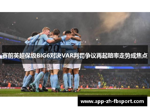 赛前英超保级BIG6对决VAR判罚争议再起赔率走势成焦点