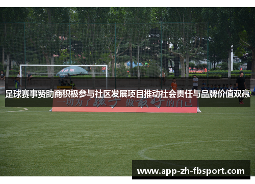 足球赛事赞助商积极参与社区发展项目推动社会责任与品牌价值双赢