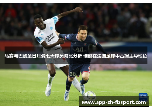 马赛与巴黎圣日耳曼七大球员对比分析 谁能在法国足球中占据主导地位